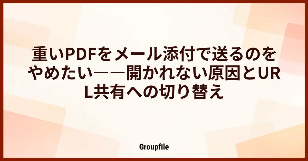 重いPDFをメール添付で送るのをやめたい――開かれない原因とURL共有への切り替え